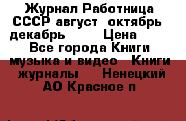 Журнал Работница СССР август, октябрь, декабрь 1956 › Цена ­ 750 - Все города Книги, музыка и видео » Книги, журналы   . Ненецкий АО,Красное п.